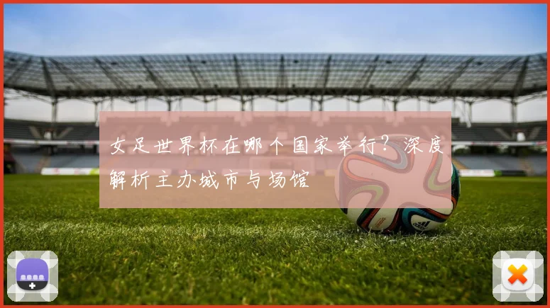 女足世界杯在哪个国家举行?深度解析主办城市与场馆