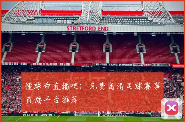 懂球帝直播吧：免费高清足球赛事直播平台推荐