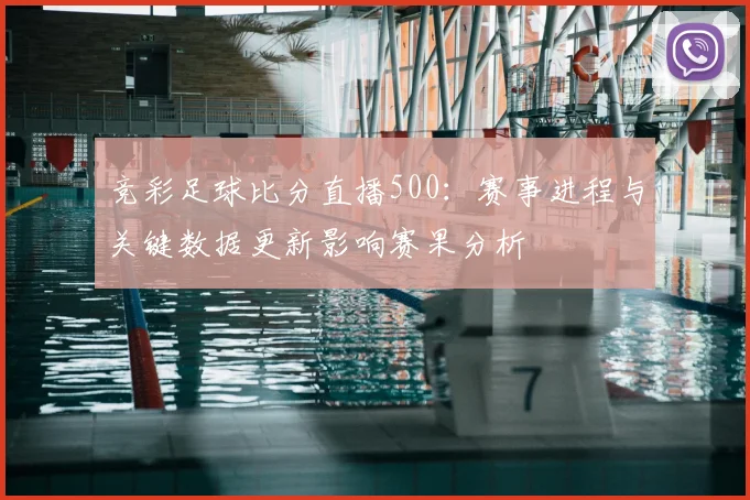 竞彩足球比分直播500：赛事进程与关键数据更新影响赛果分析