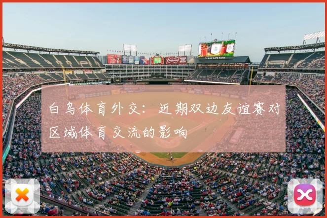 白乌体育外交：近期双边友谊赛对区域体育交流的影响