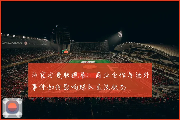 非官方曼联视角：商业合作与场外事件如何影响球队竞技状态