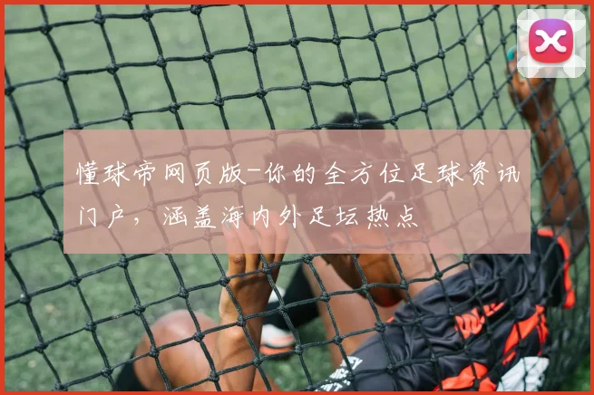 懂球帝网页版-你的全方位足球资讯门户,涵盖海内外足坛热点