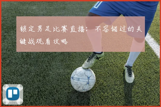 锁定男足比赛直播:不容错过的关键战观看攻略